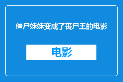 僵尸妹妹变成了丧尸王的电影(僵尸妹妹如何蜕变为丧尸王：一部引人入胜的电影探索)