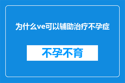 为什么ve可以辅助治疗不孕症(为什么ve可以辅助治疗不孕症？探究维生素E在不孕症治疗中的潜在作用)