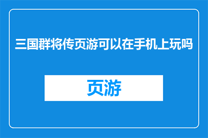 三国群将传页游可以在手机上玩吗(三国群将传页游是否支持手机端游玩？)