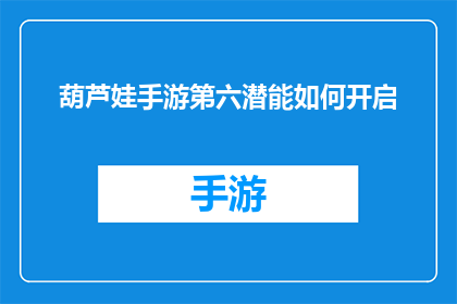 葫芦娃手游第六潜能如何开启(如何开启葫芦娃手游的第六潜能？)
