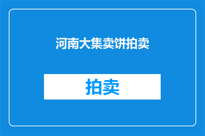 河南大集卖饼拍卖(河南大集的热闹景象：卖饼拍卖活动，你参与了吗？)
