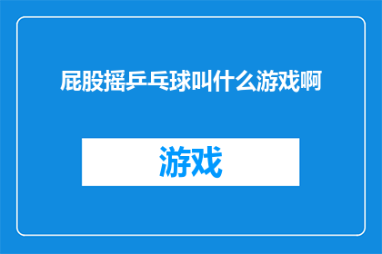 屁股摇乒乓球叫什么游戏啊(屁股摇乒乓球这一游戏究竟叫什么名字？)