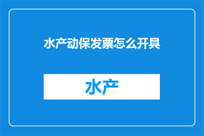 水产动保发票怎么开具(如何正确开具水产动保发票？)