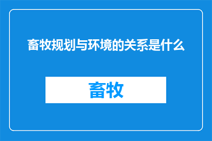 畜牧规划与环境的关系是什么(畜牧规划与环境之间存在怎样的关系？)