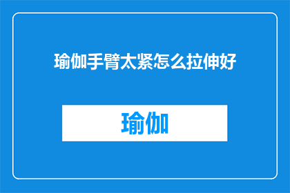 瑜伽手臂太紧怎么拉伸好(如何安全有效地缓解瑜伽练习中手臂过度紧绷的问题？)