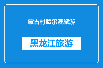 蒙古村哈尔滨旅游(探索蒙古村的哈尔滨之旅：你准备好踏上这段迷人的旅程了吗？)