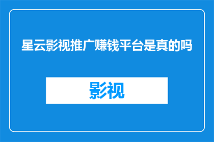 星云影视推广赚钱平台是真的吗(星云影视推广赚钱平台是否真实可信？)
