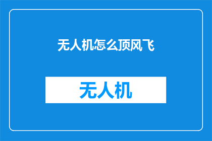 无人机怎么顶风飞(无人机如何逆风翱翔？)