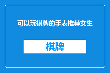 可以玩棋牌的手表推荐女生(推荐一款适合女生的棋牌手表，让娱乐与时尚并存)