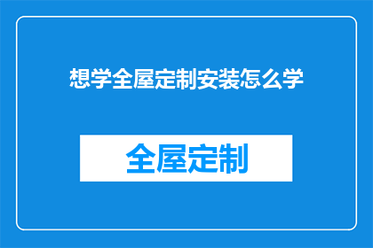 想学全屋定制安装怎么学(如何系统学习全屋定制安装技能？)