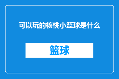 可以玩的核桃小篮球是什么(可以玩的核桃小篮球是什么？探索新奇的儿童玩具，发现乐趣无穷的益智游戏)