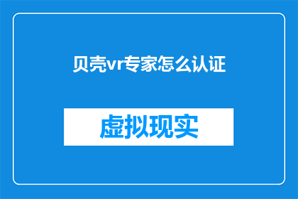 贝壳vr专家怎么认证(如何成为贝壳VR专家并成功获得认证？)
