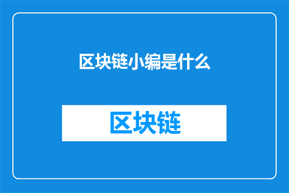 区块链小编是什么(区块链小编是什么？)