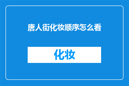 唐人街化妆顺序怎么看(如何正确理解唐人街化妆顺序？)