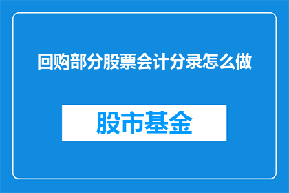 回购部分股票会计分录怎么做(如何正确记录回购部分股票的会计分录？)