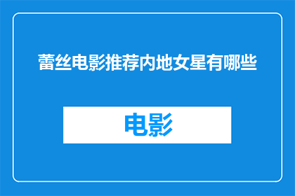 蕾丝电影推荐内地女星有哪些(内地女星在蕾丝电影中的表现如何？有哪些值得一看的推荐？)