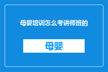 母婴培训怎么考讲师班的(如何成为一名母婴培训讲师？)