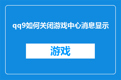 qq9如何关闭游戏中心消息显示(如何彻底关闭QQ9游戏中心的消息显示功能？)
