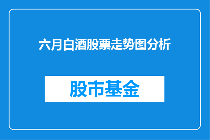 六月白酒股票走势图分析(六月白酒股票走势如何？投资者应关注哪些关键指标？)