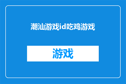 潮汕游戏id吃鸡游戏(潮汕玩家是否在吃鸡游戏中寻找刺激？)