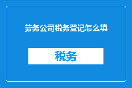 劳务公司税务登记怎么填(如何正确填写劳务公司税务登记？)