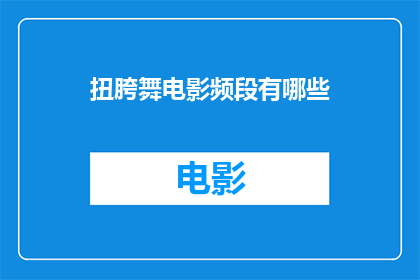 扭胯舞电影频段有哪些(扭胯舞电影频段有哪些？)