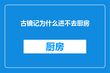 古镜记为什么进不去厨房(古镜记为何难以进入厨房？)