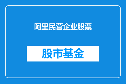 阿里民营企业股票(阿里巴巴民营企业股票：投资者如何把握这一机遇？)