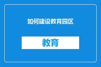 如何建设教育园区(如何有效规划与建设教育园区？)
