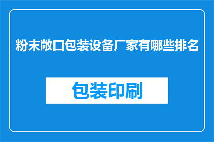 粉末敞口包装设备厂家有哪些排名(哪些厂家在粉末敞口包装设备领域享有声誉，并被广泛认为是行业领导者？)
