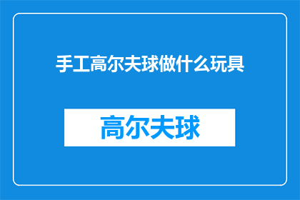 手工高尔夫球做什么玩具(手工制作高尔夫球玩具：一个充满创意的DIY项目)