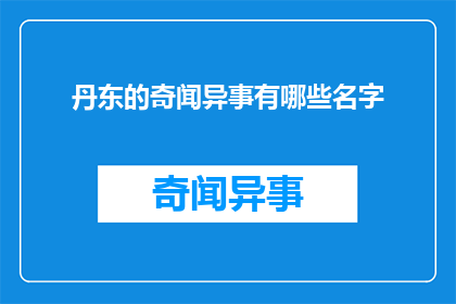 丹东的奇闻异事有哪些名字(丹东地区有哪些引人入胜的奇闻异事？)