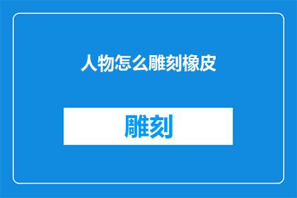 人物怎么雕刻橡皮(如何巧妙雕刻人物形象以增强作品的立体感和深度？)