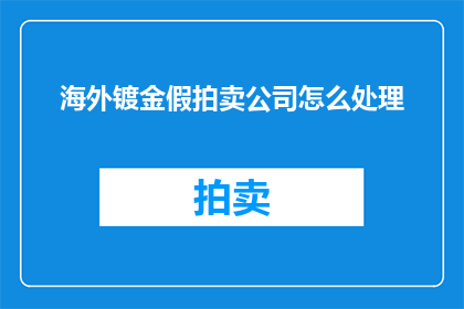 海外镀金假拍卖公司怎么处理(海外镀金假拍卖公司如何处理？)