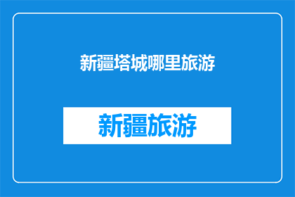 新疆塔城哪里旅游(新疆塔城旅游目的地推荐：探索神秘美景，体验多元文化)