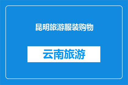 昆明旅游服装购物(昆明旅游服装购物指南：您是否已经准备好探索这个城市的独特魅力和时尚选择？)