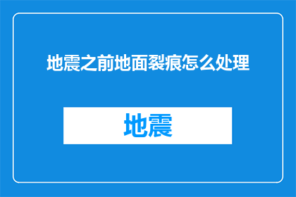 地震之前地面裂痕怎么处理(在地震发生之前，我们应如何处理地面裂痕？)