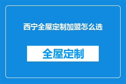 西宁全屋定制加盟怎么选(如何选择合适的西宁全屋定制加盟品牌？)