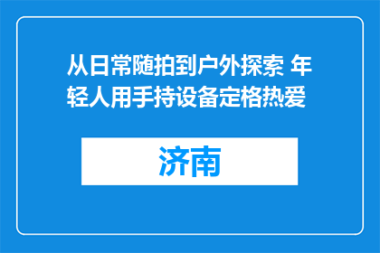 从日常随拍到户外探索 年轻人用手持设备定格热爱