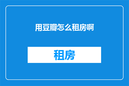 用豆瓣怎么租房啊(如何在豆瓣上找到理想的租房信息？)