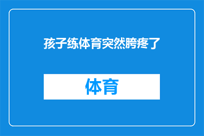 孩子练体育突然胯疼了(孩子在体育训练中突然感到胯部疼痛，这究竟是怎么回事？)