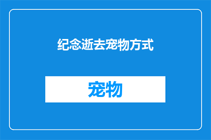 纪念逝去宠物方式(如何以恰当且感人的方式纪念逝去的宠物？)