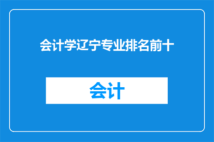 会计学辽宁专业排名前十(会计学在辽宁专业排名中，哪十所院校位列前茅？)