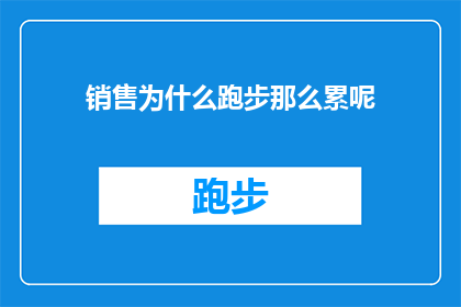 销售为什么跑步那么累呢(为什么销售人员在跑步时会感到如此疲惫？)