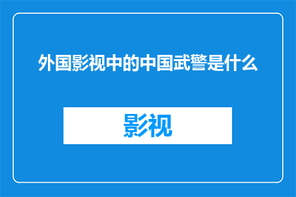 外国影视中的中国武警是什么(外国影视作品中描绘的中国武警形象是否真实反映了中国军队？)