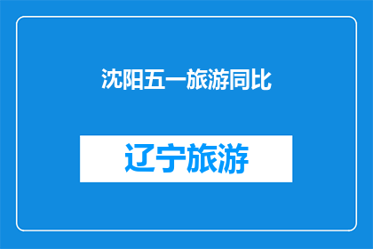 沈阳五一旅游同比(沈阳五一旅游市场表现如何？同比数据揭示趋势与亮点)