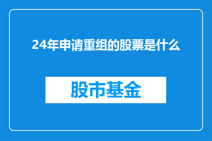 24年申请重组的股票是什么(2024年，哪些公司计划进行股票重组？)