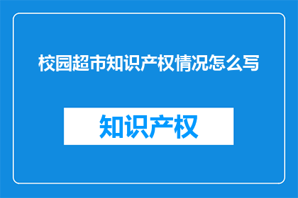 校园超市知识产权情况怎么写(如何撰写关于校园超市知识产权情况的疑问句长标题？)