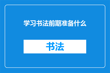 学习书法前期准备什么(学习书法前，你需准备哪些事项？)