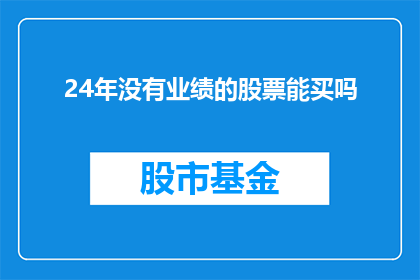 24年没有业绩的股票能买吗(在2024年，面对那些长时间未实现业绩增长的股票，是否值得投资？)